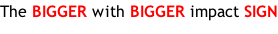 The BIGGER with BIGGER impact SIGN