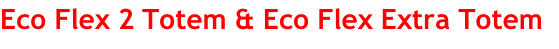 Eco Flex 2 Totem & Eco Flex Extra Totem